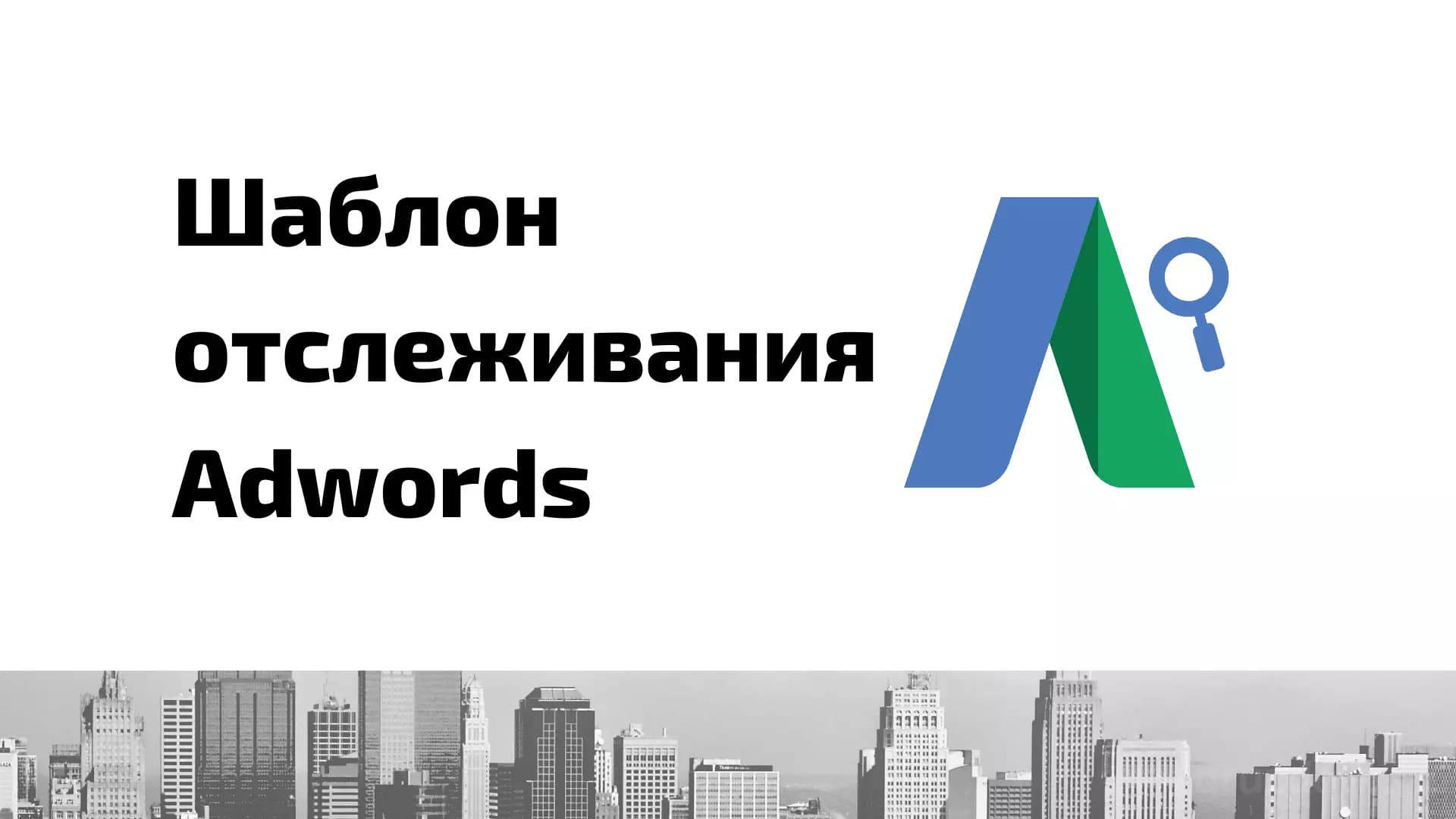 Шаблон отслеживания в Google Ads (AdWords): что это и как настроить
